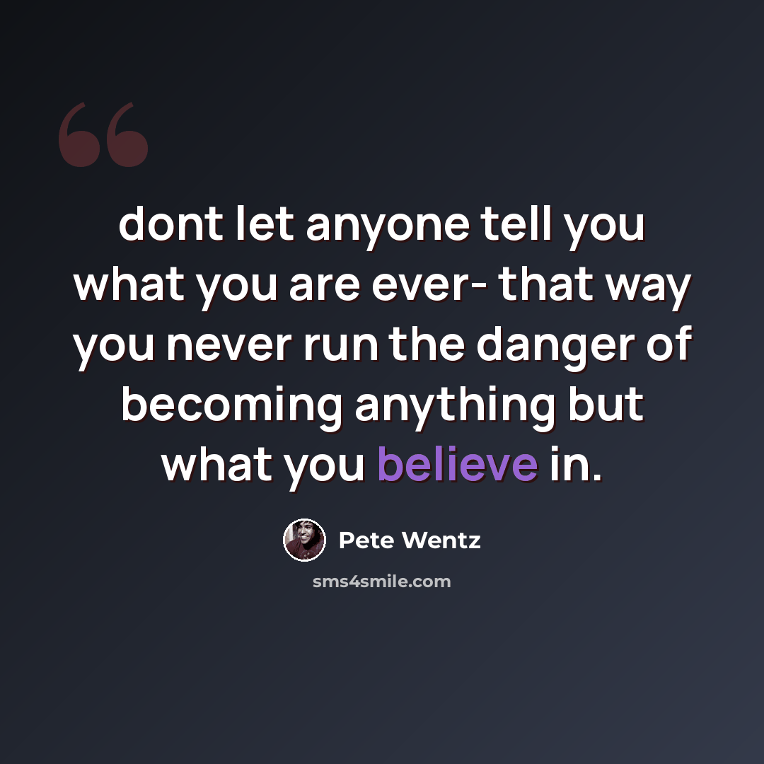 “dont let anyone tell you what you are ever- that way you never run the danger of becoming anything but what you believe in.” quote by Pete Wentz