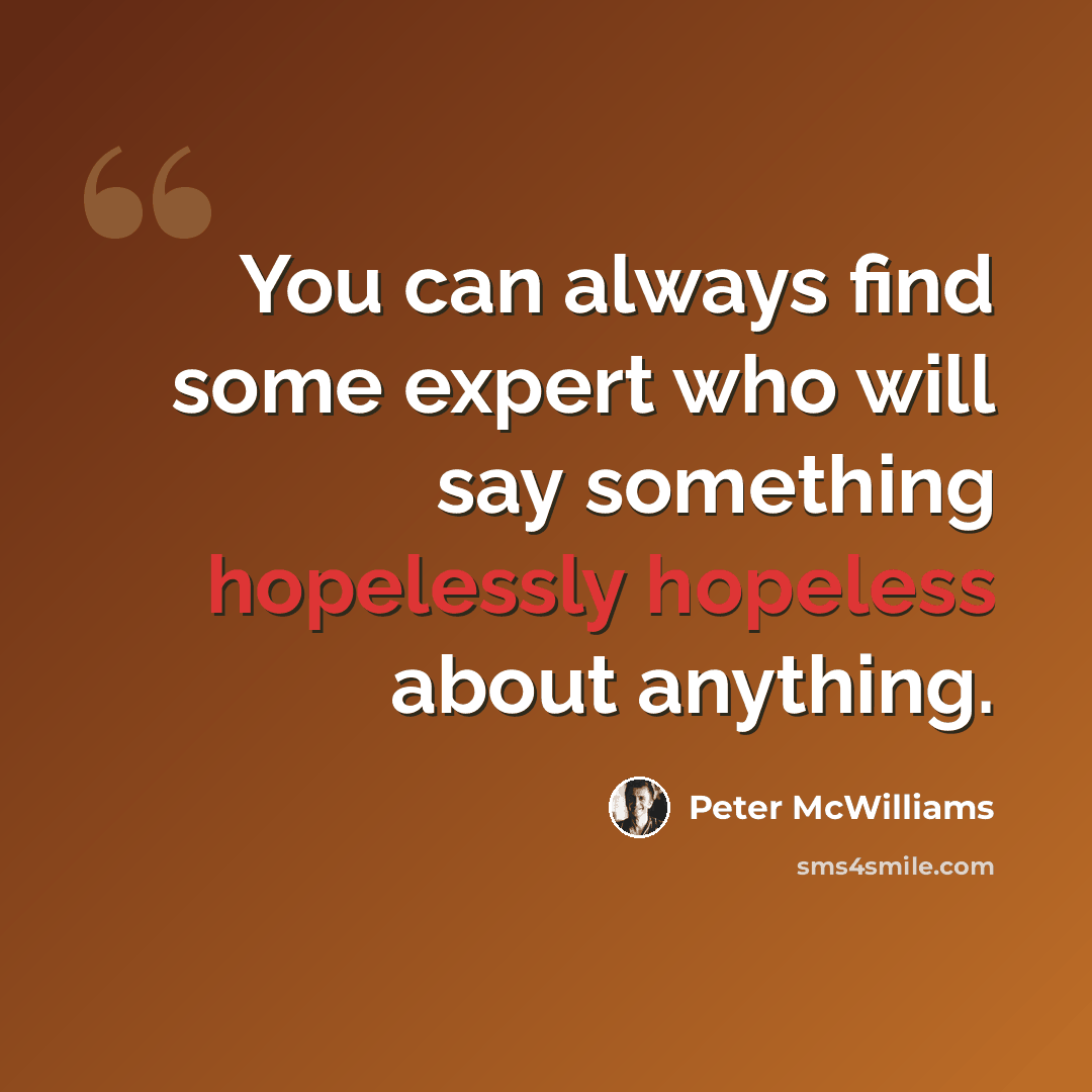 “You can always find some expert who will say something hopelessly hopeless about anything.” quote by Peter McWilliams