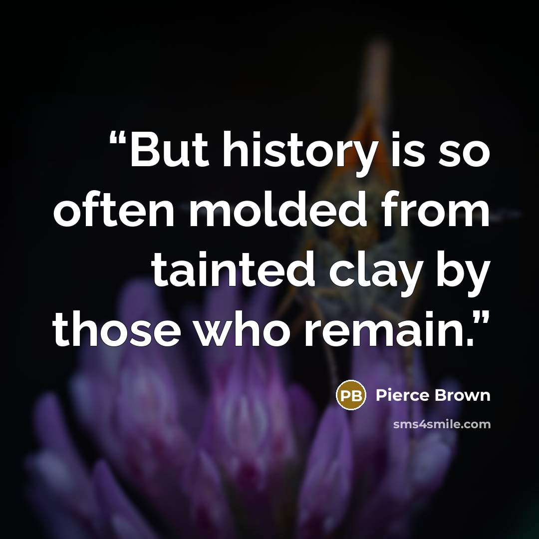 “But history is so often molded from tainted clay by those who remain.” quote by Pierce Brown