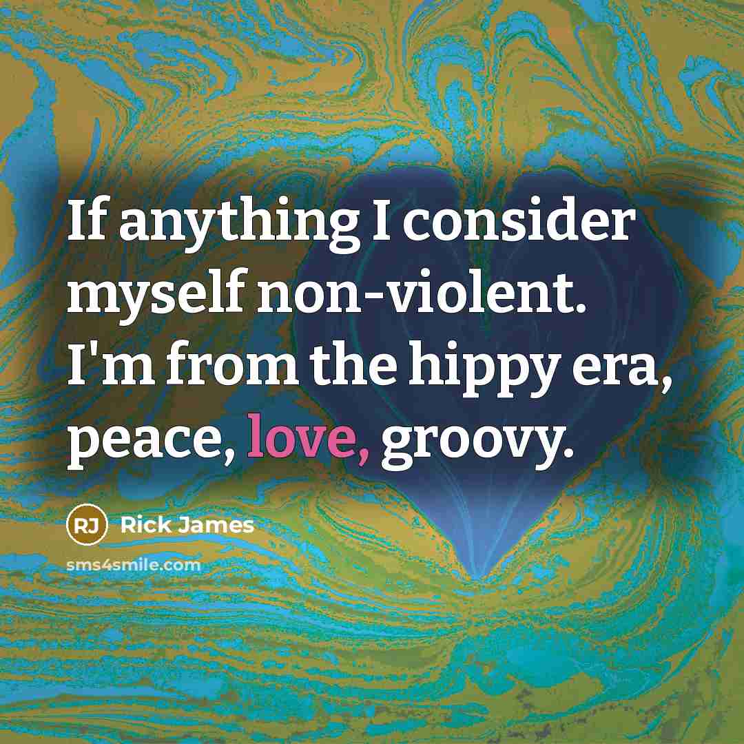 “If anything I consider myself non-violent. I'm from the hippy era, peace, love, groovy.” quote by Rick James