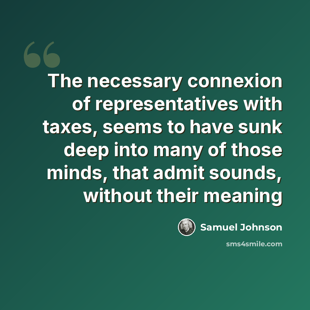 “The necessary connexion of representatives with taxes, seems to have sunk deep into many of those minds, that admit sounds, without their meaning” quote by Samuel Johnson