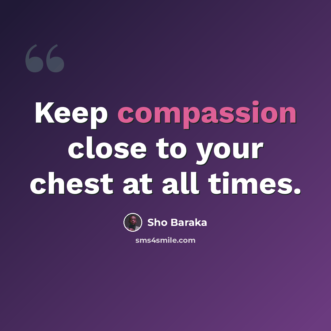 “Keep compassion close to your chest at all times.” quote by Sho Baraka
