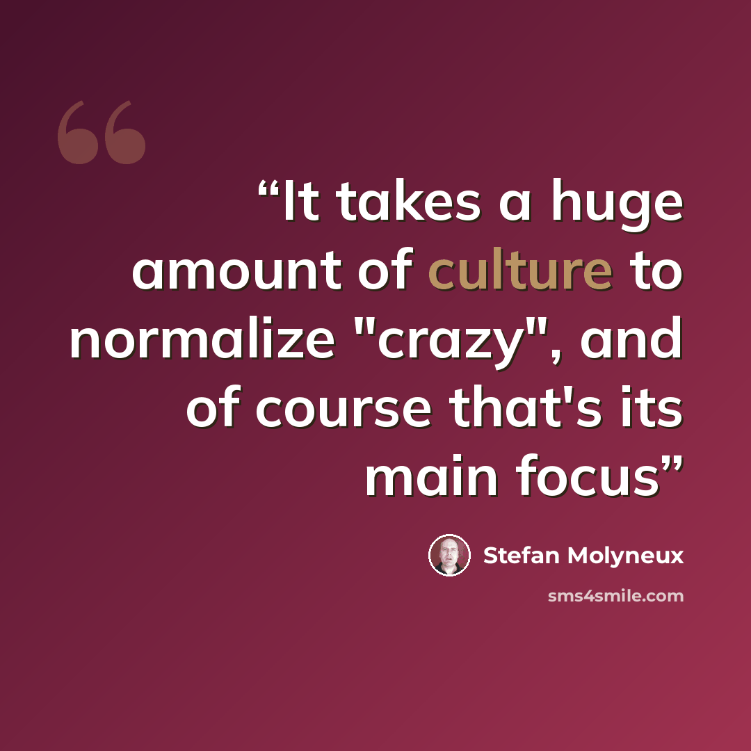 “It takes a huge amount of culture to normalize "crazy", and of course that's its main focus” quote by Stefan Molyneux