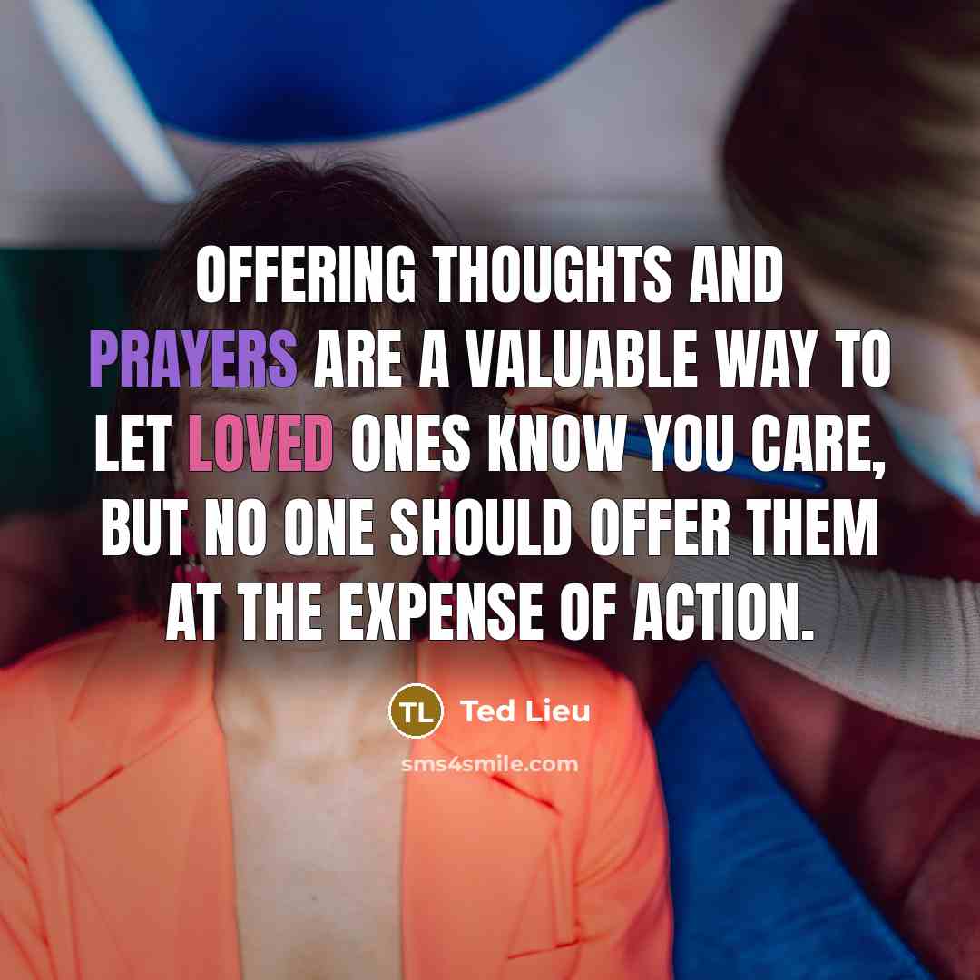 “Offering thoughts and prayers are a valuable way to let loved ones know you care, but no one should offer them at the expense of action.” quote by Ted Lieu