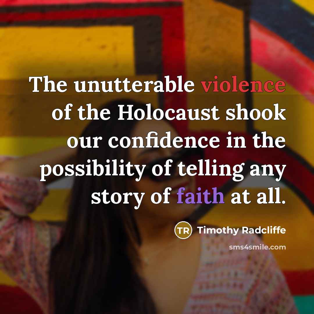 “The unutterable violence of the Holocaust shook our confidence in the possibility of telling any story of faith at all.” quote by Timothy Radcliffe