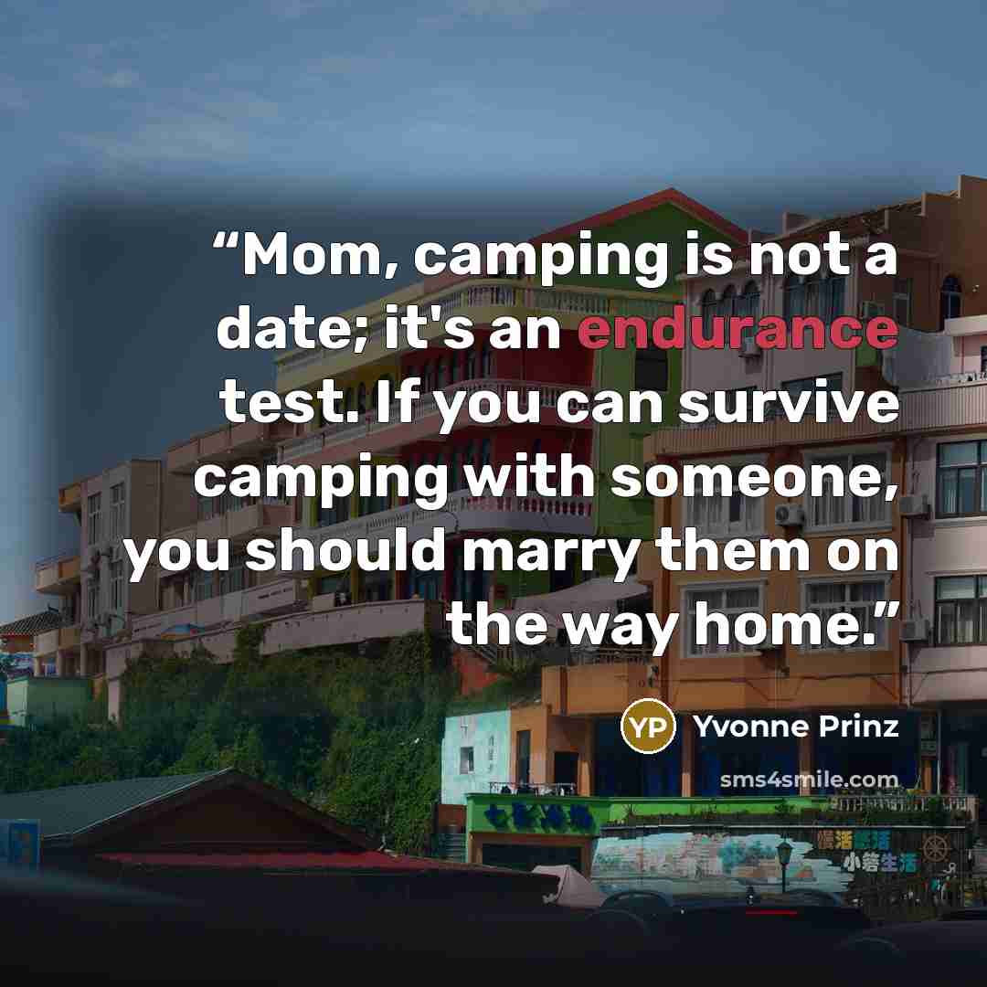 “Mom, camping is not a date; it's an endurance test. If you can survive camping with someone, you should marry them on the way home.” quote by Yvonne Prinz
