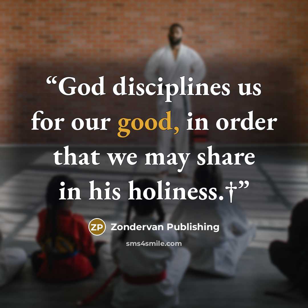 “God disciplines us for our good, in order that we may share in his holiness.†” quote by Zondervan Publishing