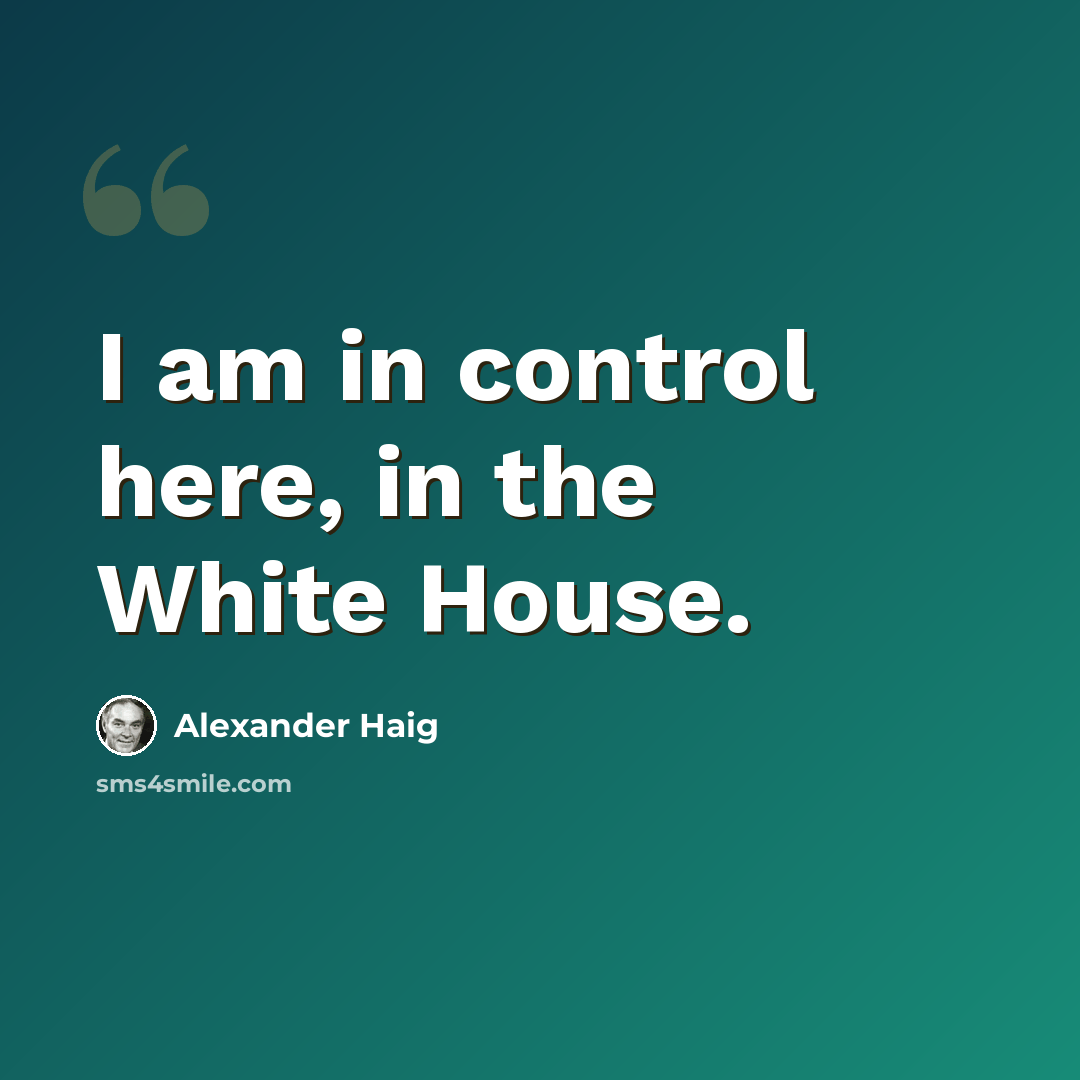 “I am in control here, in the White House.” quote by Alexander Haig