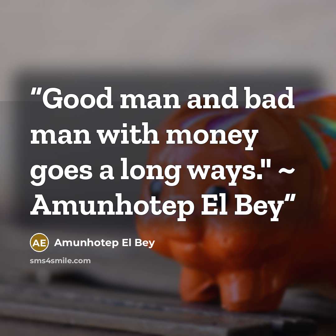 “Good man and bad man with money goes a long ways." ~ Amunhotep El Bey” quote by Amunhotep El Bey
