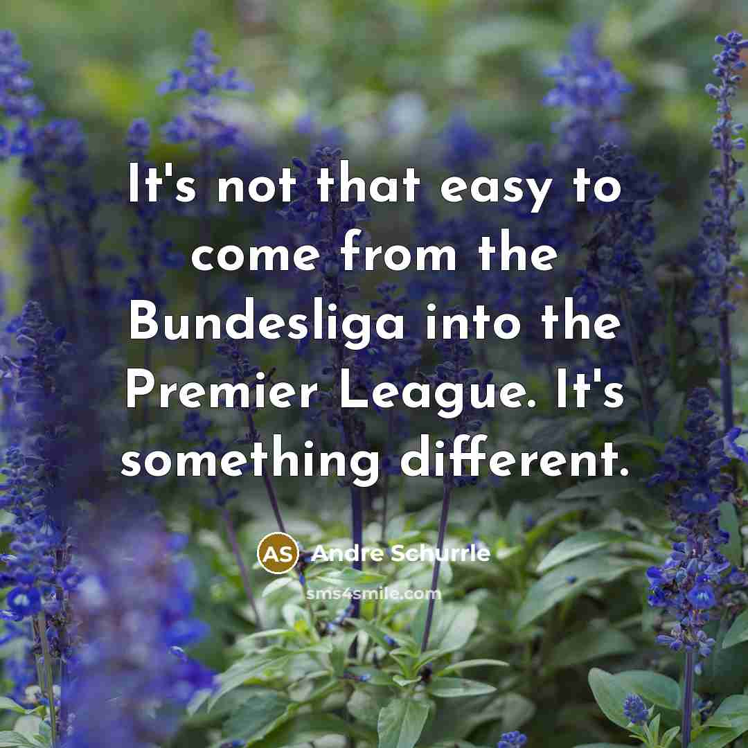 “It's not that easy to come from the Bundesliga into the Premier League. It's something different.” quote by Andre Schurrle
