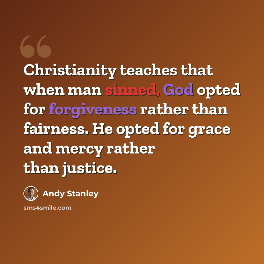 “Christianity teaches that when man sinned, God opted for forgiveness rather than fairness. He opted for grace and mercy rather than justice.” quote by Andy Stanley