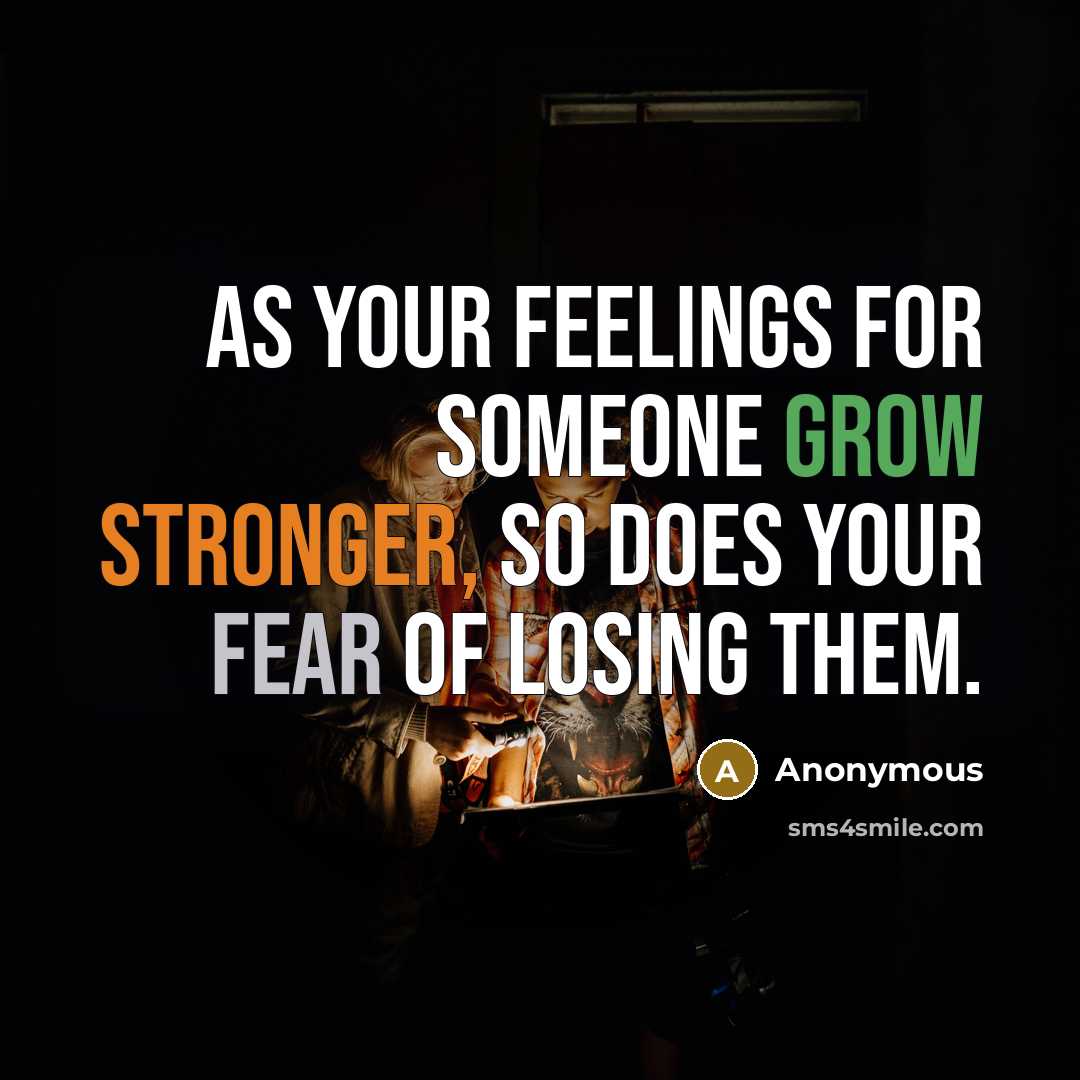“As your feelings for someone grow stronger, so does your fear of losing them.” quote by Anonymous
