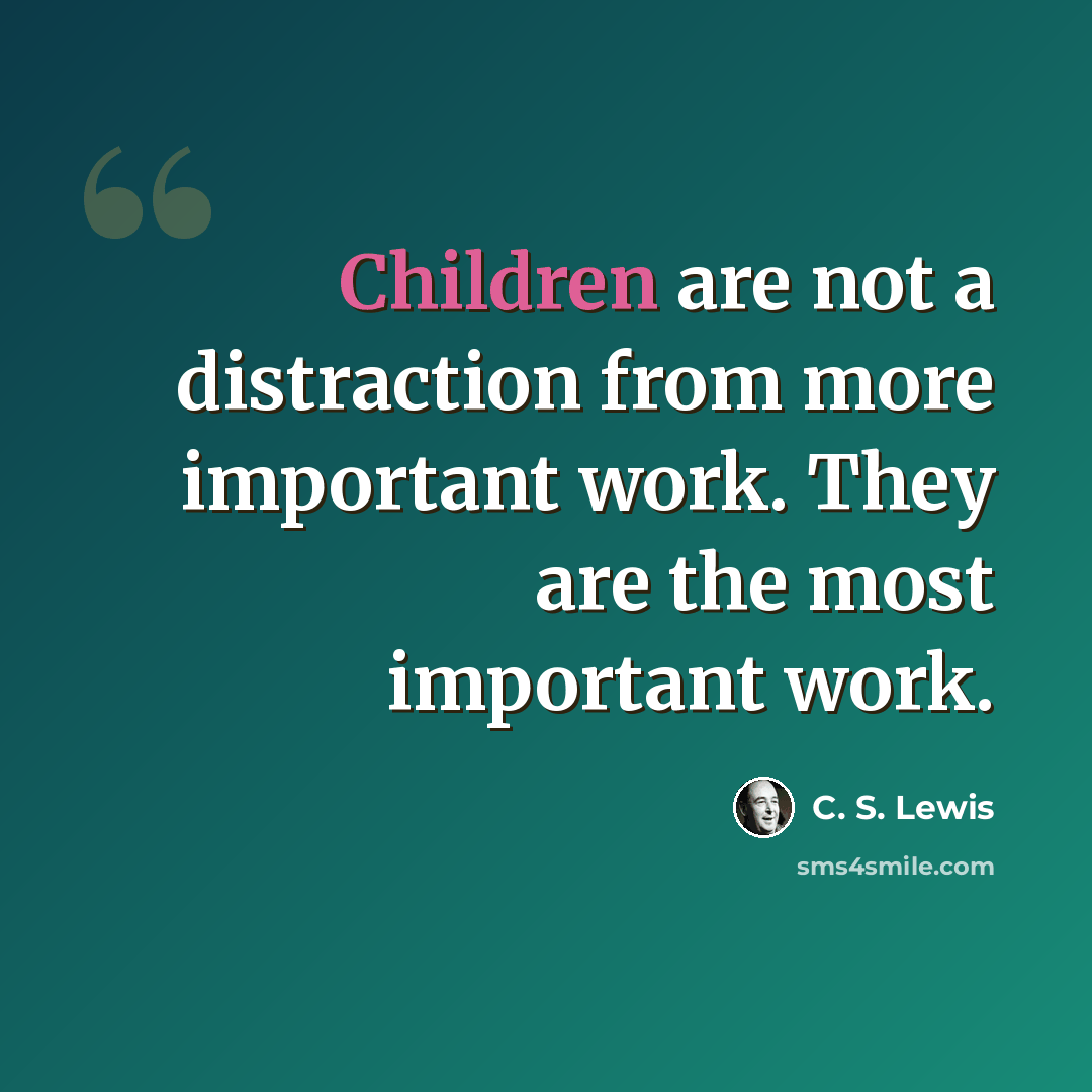“Children are not a distraction from more important work. They are the most important work.” quote by C. S. Lewis