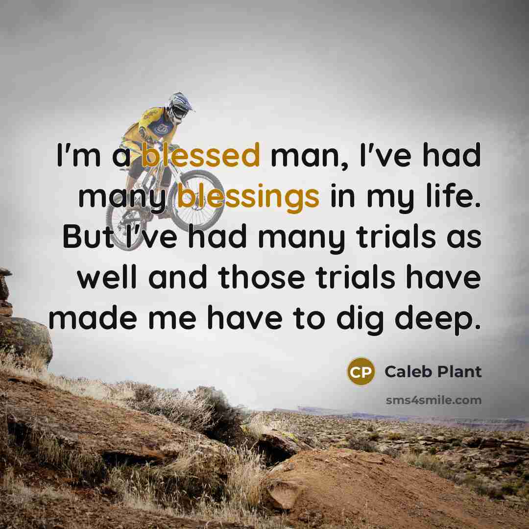 “I'm a blessed man, I've had many blessings in my life. But I've had many trials as well and those trials have made me have to dig deep.” quote by Caleb Plant