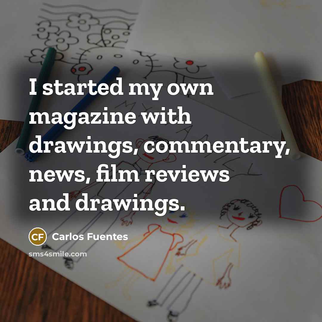 “I started my own magazine with drawings, commentary, news, film reviews and drawings.” quote by Carlos Fuentes