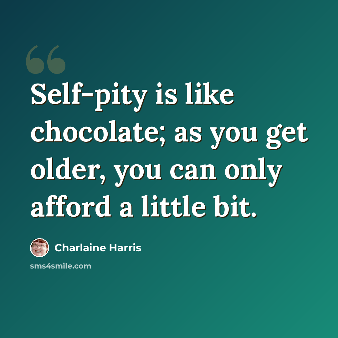 “Self-pity is like chocolate; as you get older, you can only afford a little bit.” quote by Charlaine Harris