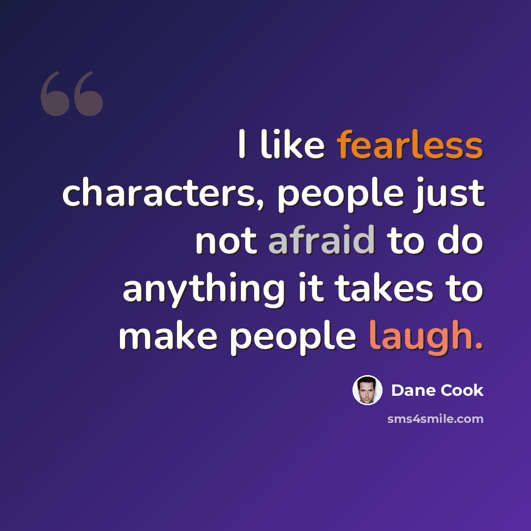 “I like fearless characters, people just not afraid to do anything it takes to make people laugh.” quote by Dane Cook