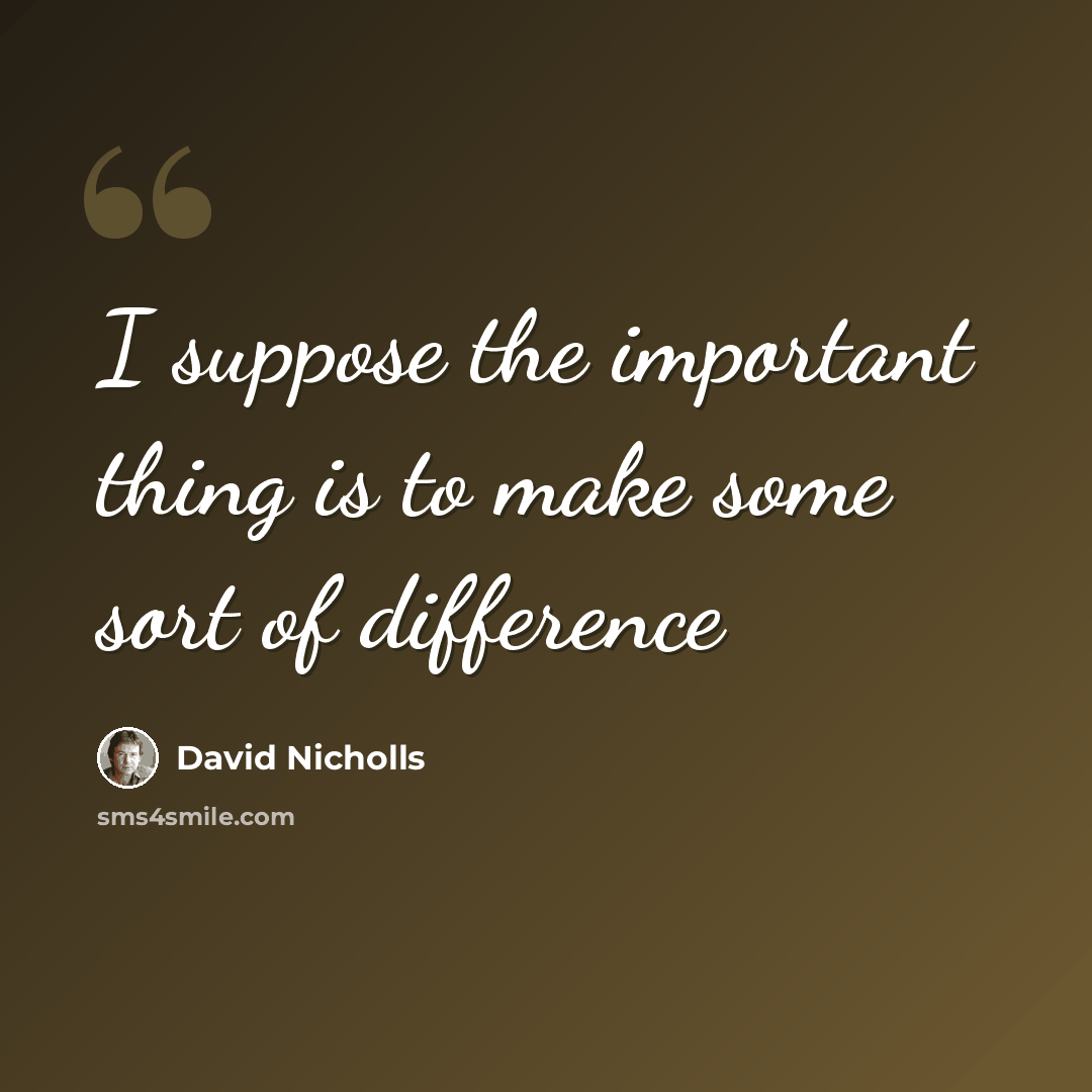 “I suppose the important thing is to make some sort of difference” quote by David Nicholls