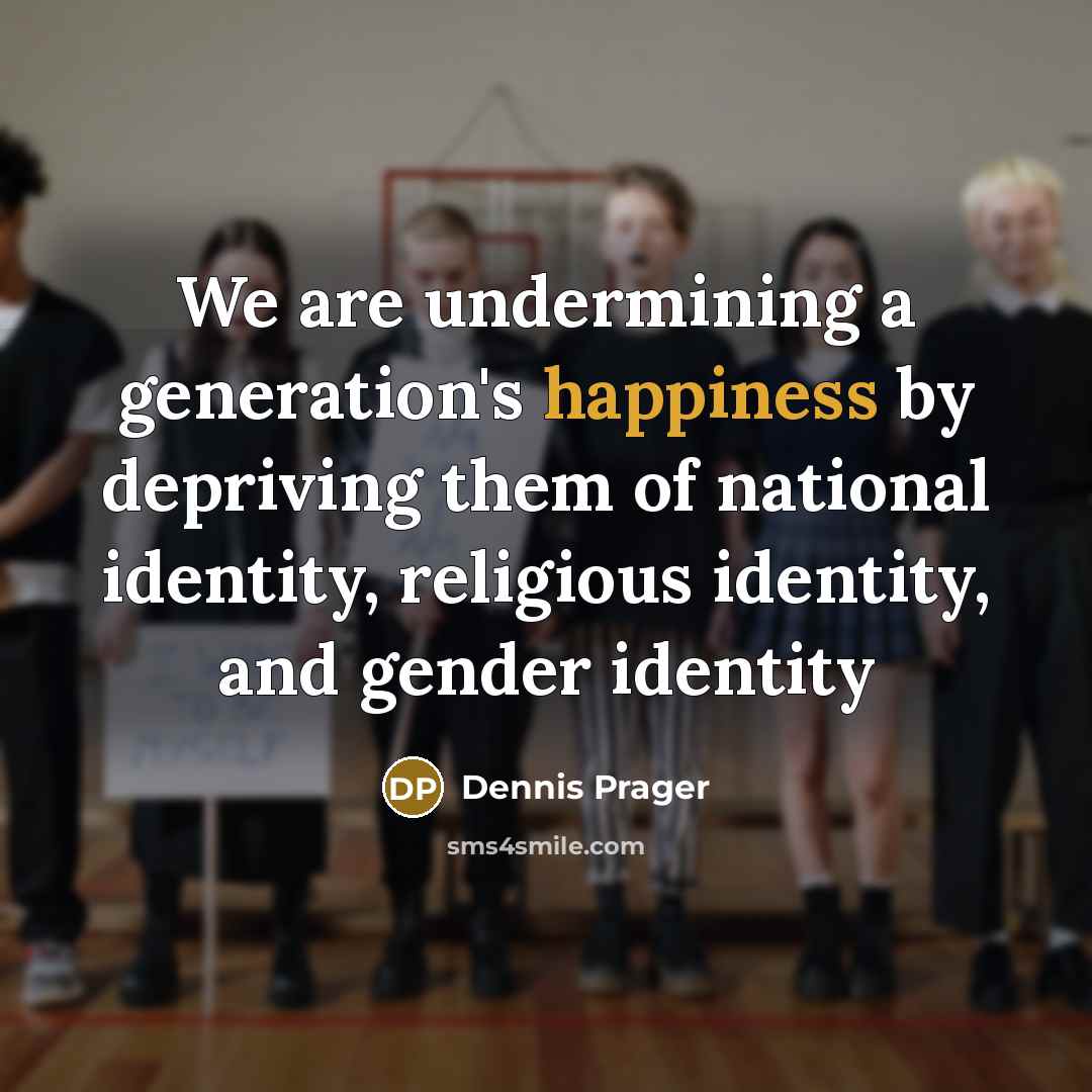 “We are undermining a generation's happiness by depriving them of national identity, religious identity, and gender identity” quote by Dennis Prager