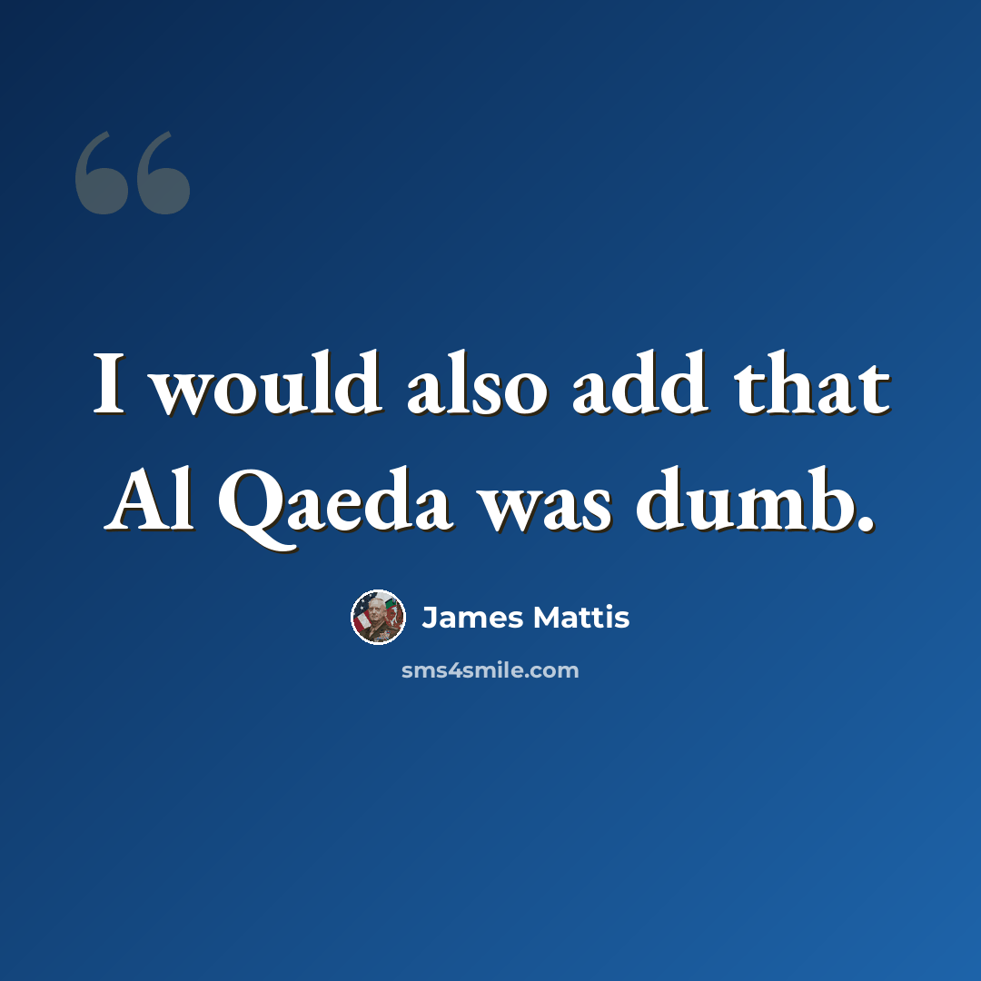 “I would also add that Al Qaeda was dumb.” quote by James Mattis