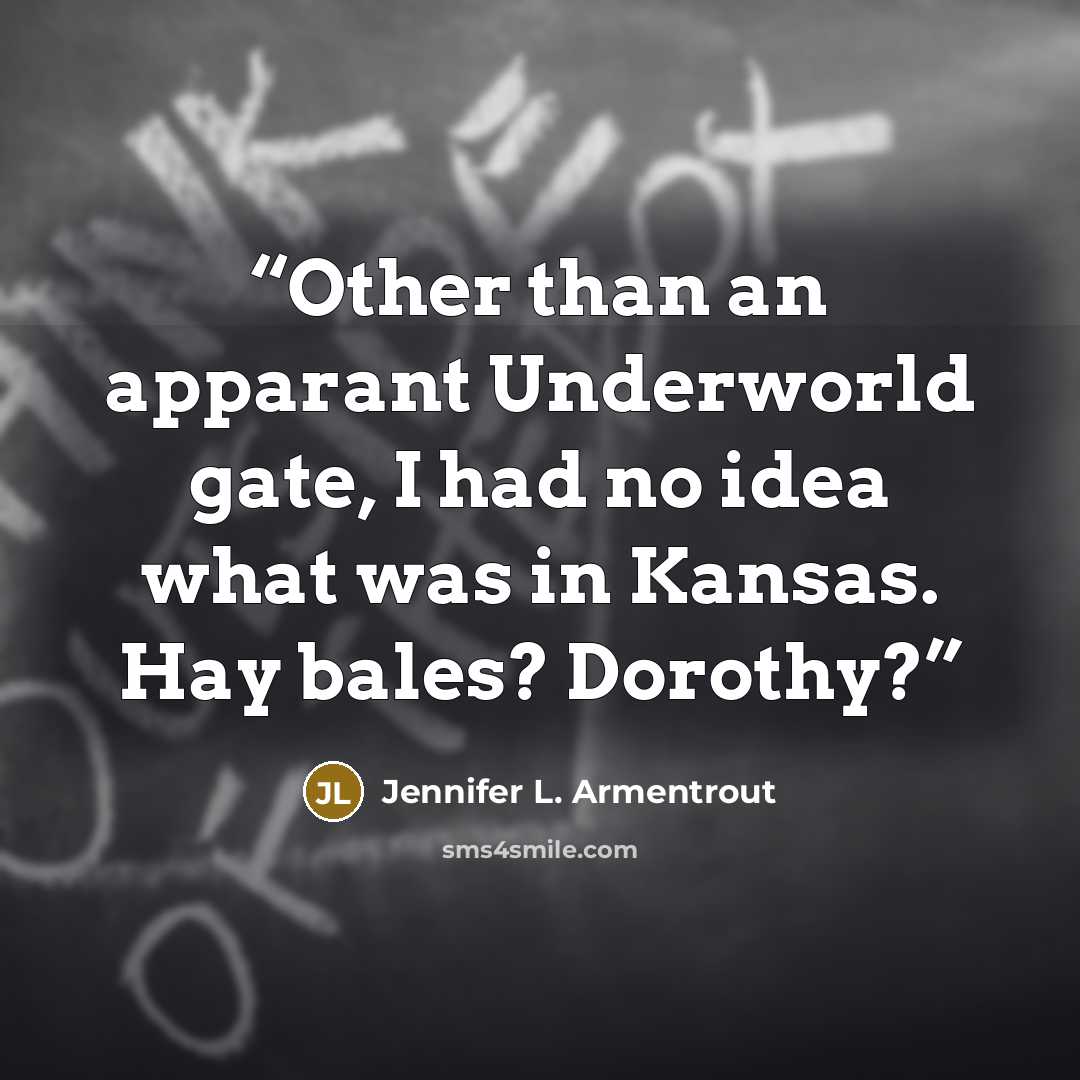 “Other than an apparant Underworld gate, I had no idea what was in Kansas. Hay bales? Dorothy?” quote by Jennifer L. Armentrout