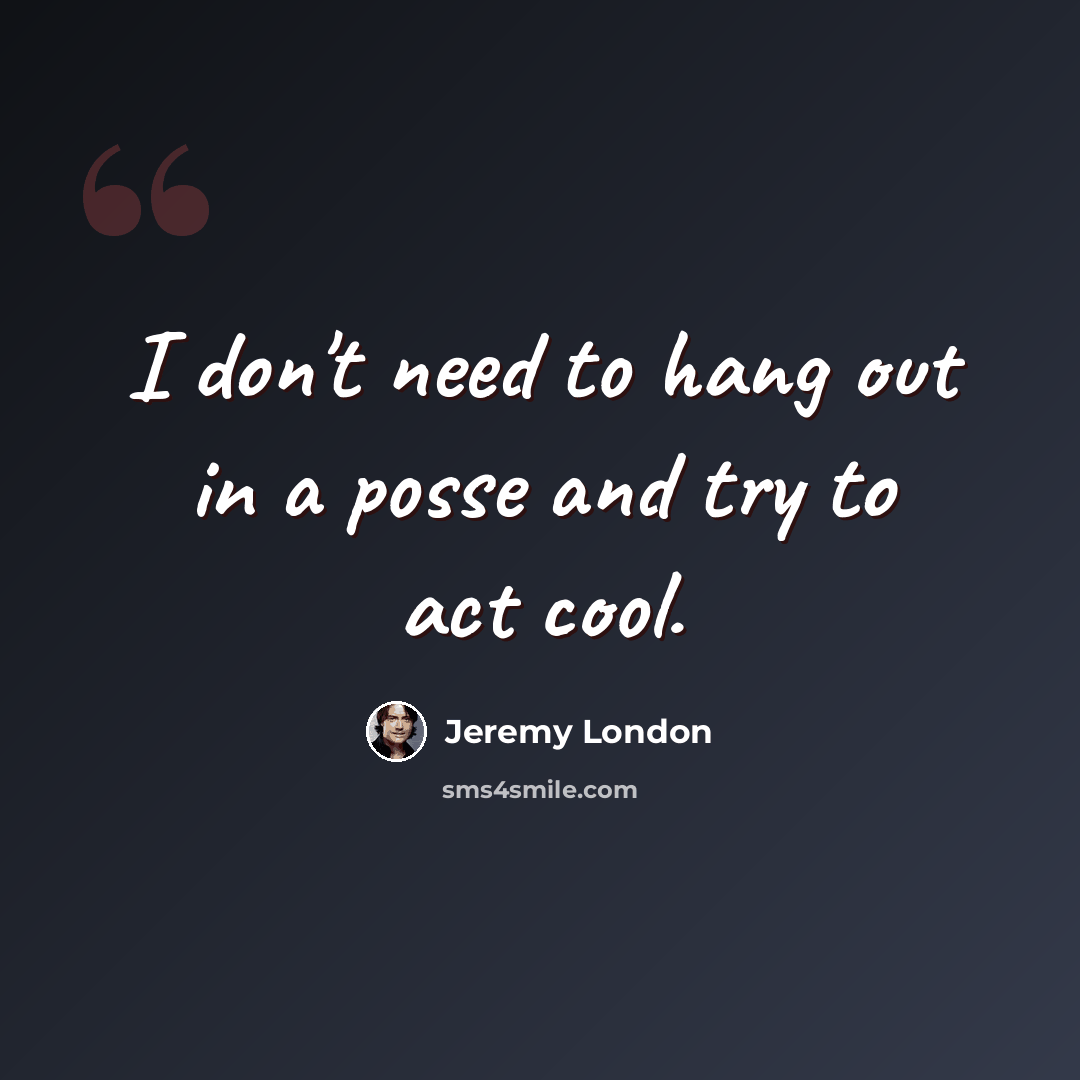 “I don't need to hang out in a posse and try to act cool.” quote by Jeremy London