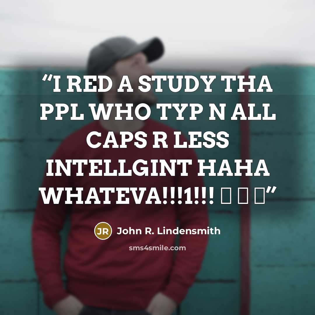 “I RED A STUDY THA PPL WHO TYP N ALL CAPS R LESS INTELLGINT HAHA WHATEVA!!!1!!! ♥ ♥ ♥” quote by John R. Lindensmith