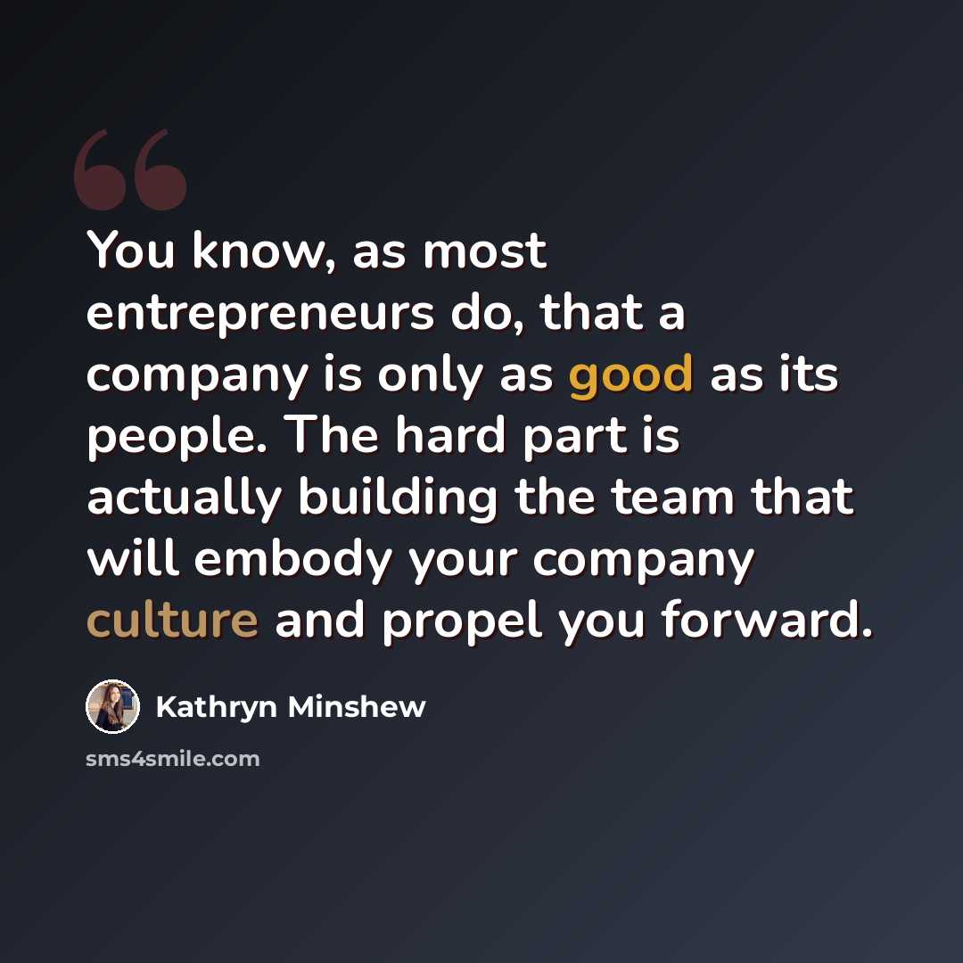 “You know, as most entrepreneurs do, that a company is only as good as its people. The hard part is actually building the team that will embody your company culture and propel you forward.” quote by Kathryn Minshew