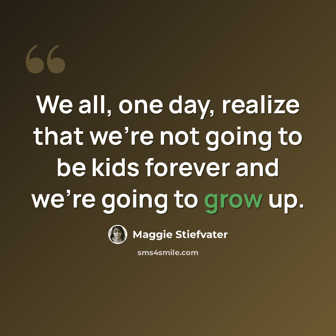 “We all, one day, realize that we’re not going to be kids forever and we’re going to grow up.” quote by Maggie Stiefvater