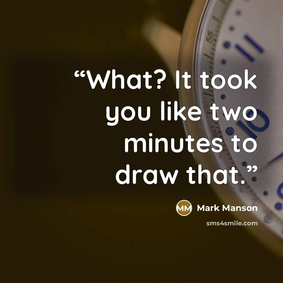 “What? It took you like two minutes to draw that.” quote by Mark Manson