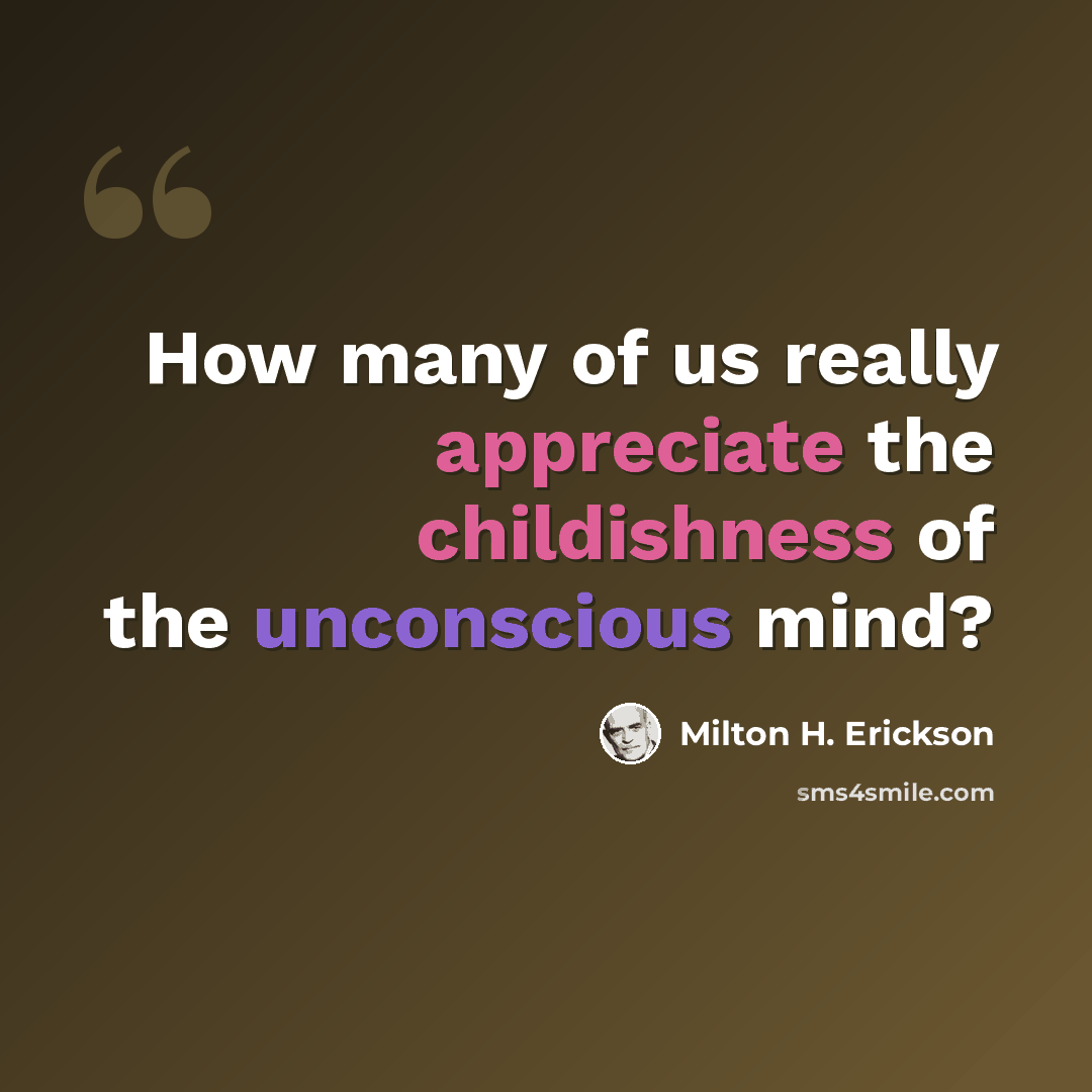 “How many of us really appreciate the childishness of the unconscious mind?” quote by Milton H. Erickson