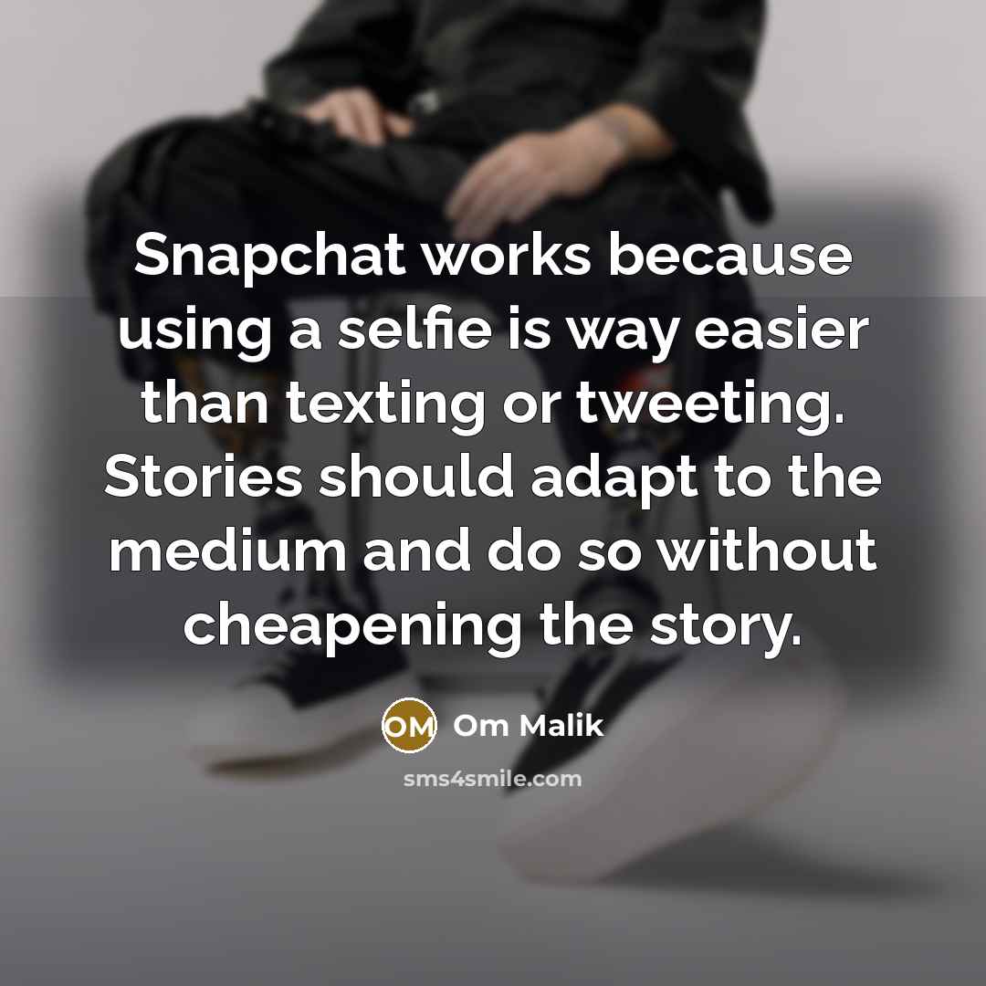 “Snapchat works because using a selfie is way easier than texting or tweeting. Stories should adapt to the medium and do so without cheapening the story.” quote by Om Malik