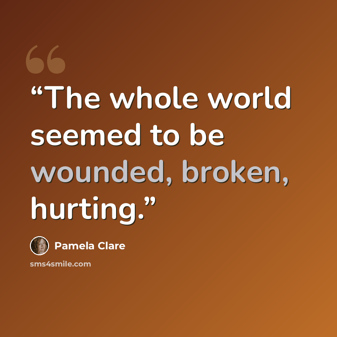 “The whole world seemed to be wounded, broken, hurting.” quote by Pamela Clare