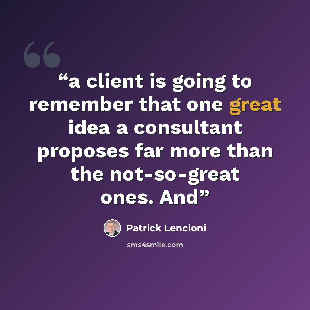 “a client is going to remember that one great idea a consultant proposes far more than the not-so-great ones. And” quote by Patrick Lencioni
