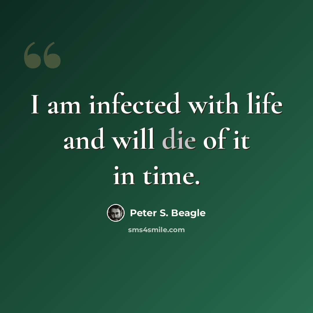 “I am infected with life and will die of it in time.” quote by Peter S. Beagle