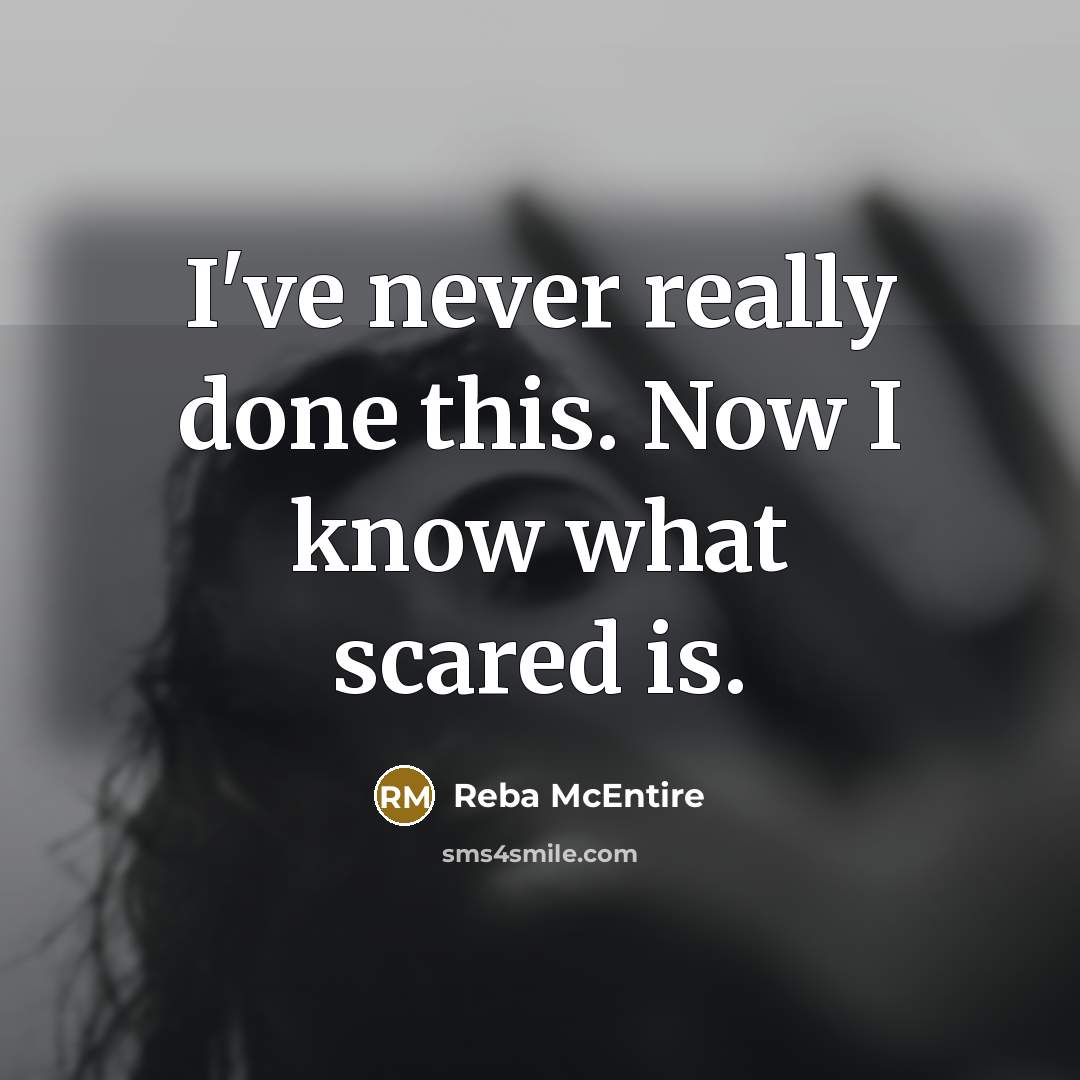 “I've never really done this. Now I know what scared is.” quote by Reba McEntire