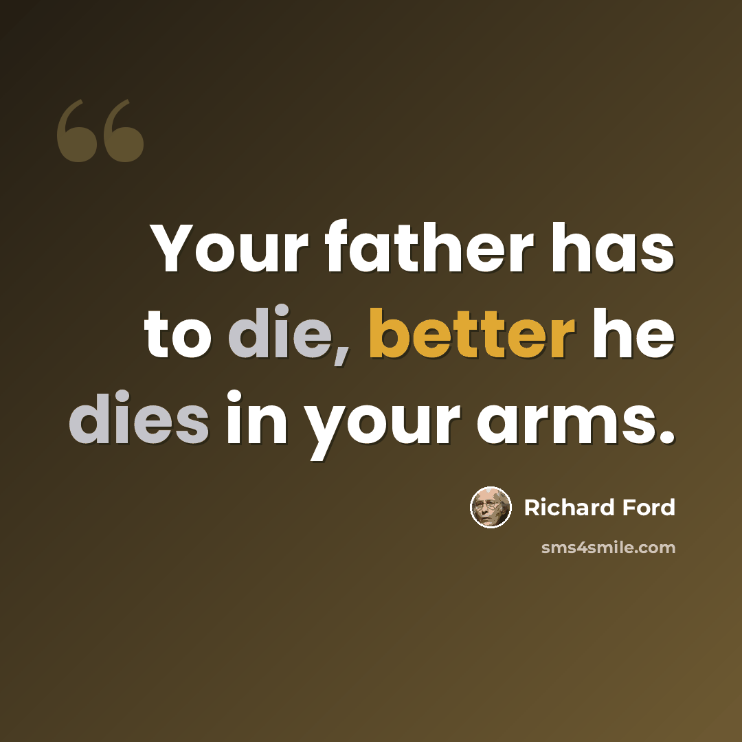 “Your father has to die, better he dies in your arms.” quote by Richard Ford