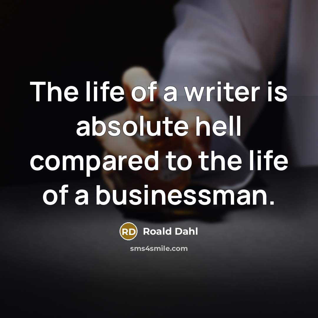 “The life of a writer is absolute hell compared to the life of a businessman.” quote by Roald Dahl
