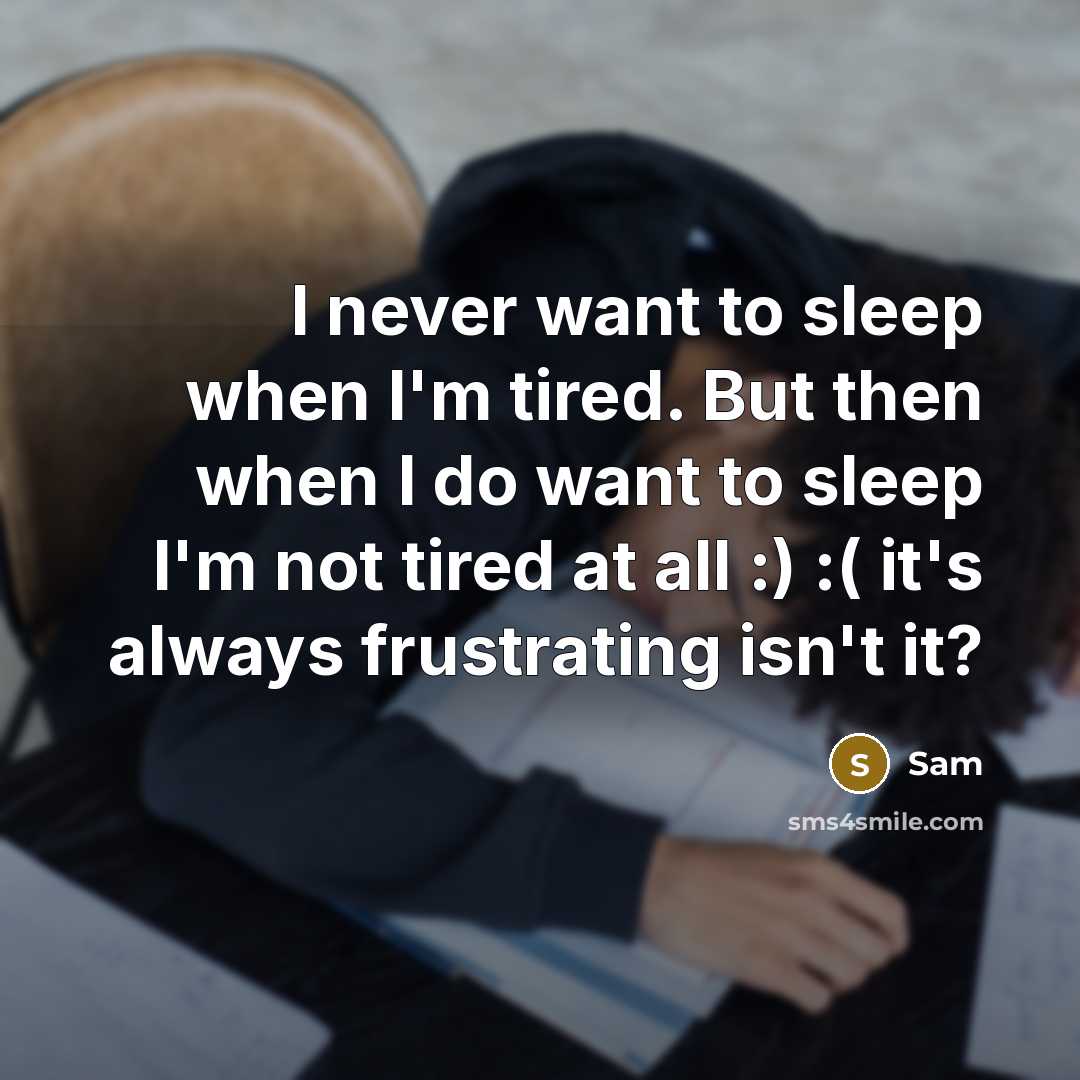 “I never want to sleep when I'm tired. But then when I do want to sleep I'm not tired at all :) :( it's always frustrating isn't it?” quote by Sam