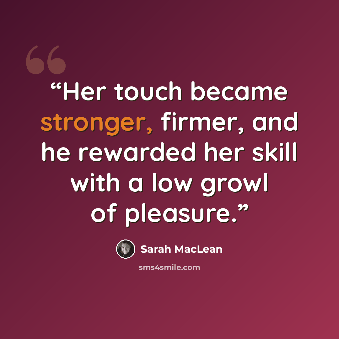 “Her touch became stronger, firmer, and he rewarded her skill with a low growl of pleasure.” quote by Sarah MacLean