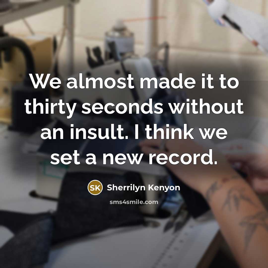 “We almost made it to thirty seconds without an insult. I think we set a new record.” quote by Sherrilyn Kenyon