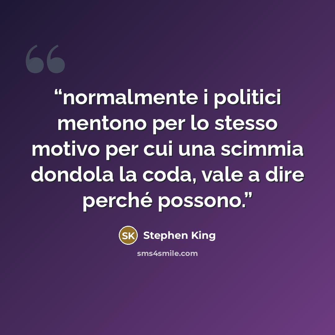 “normalmente i politici mentono per lo stesso motivo per cui una scimmia dondola la coda, vale a dire perché possono.” quote by Stephen King
