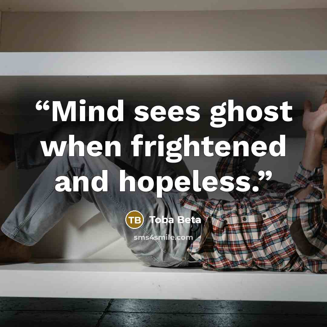 “Mind sees ghost when frightened and hopeless.” quote by Toba Beta