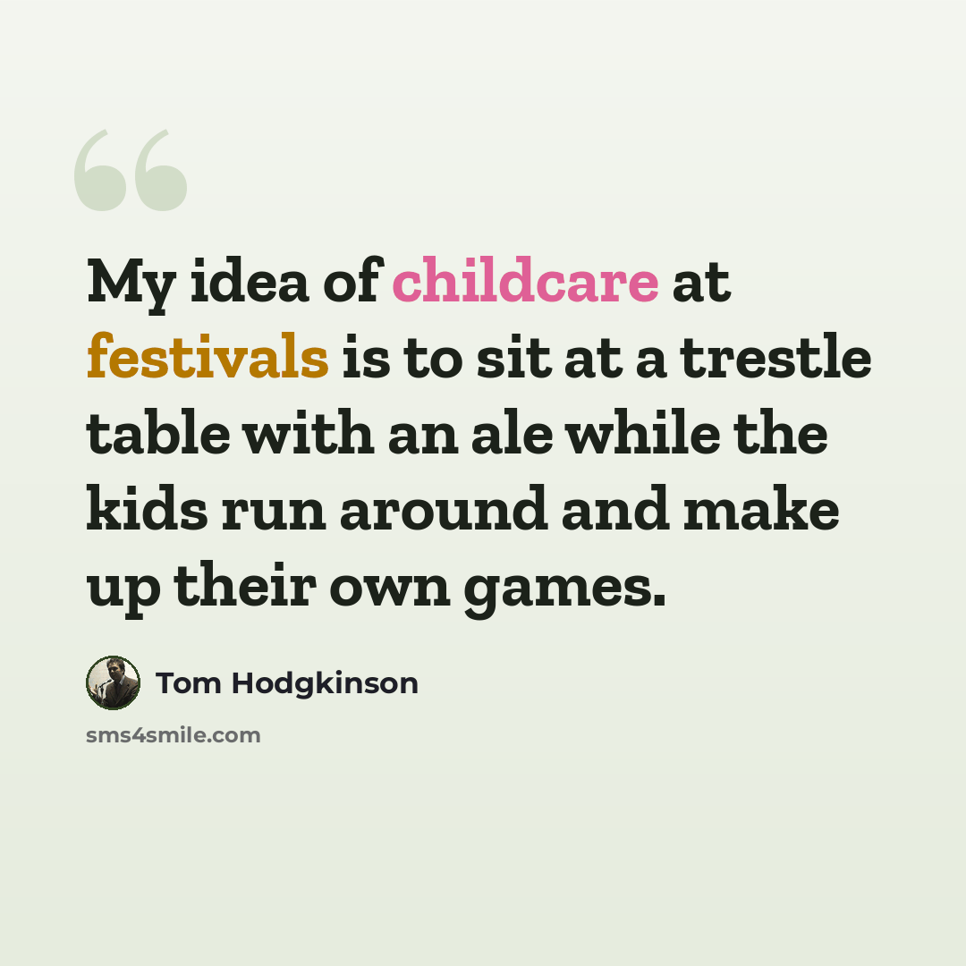 “My idea of childcare at festivals is to sit at a trestle table with an ale while the kids run around and make up their own games.” quote by Tom Hodgkinson