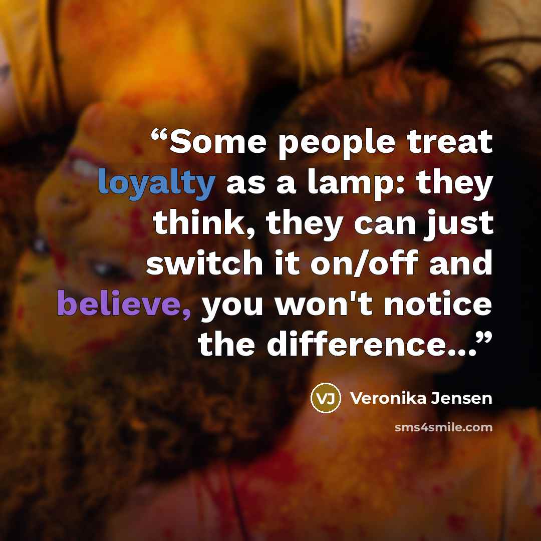 “Some people treat loyalty as a lamp: they think, they can just switch it on/off and believe, you won't notice the difference...” quote by Veronika Jensen