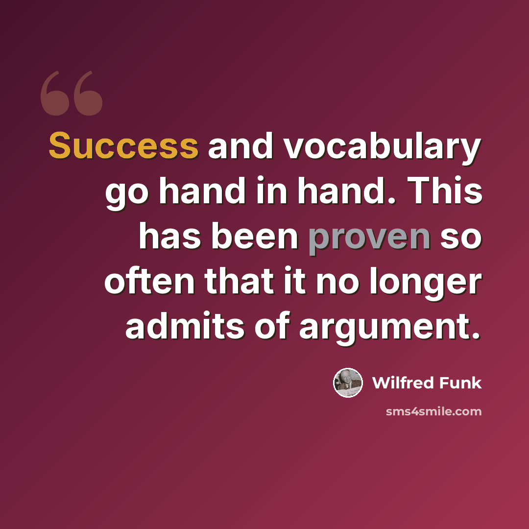 “Success and vocabulary go hand in hand. This has been proven so often that it no longer admits of argument.” quote by Wilfred Funk