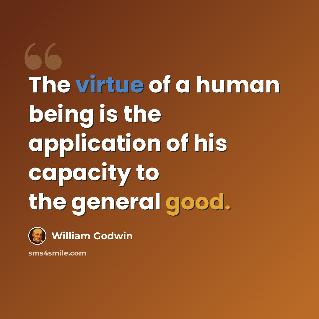 “The virtue of a human being is the application of his capacity to the general good.” quote by William Godwin