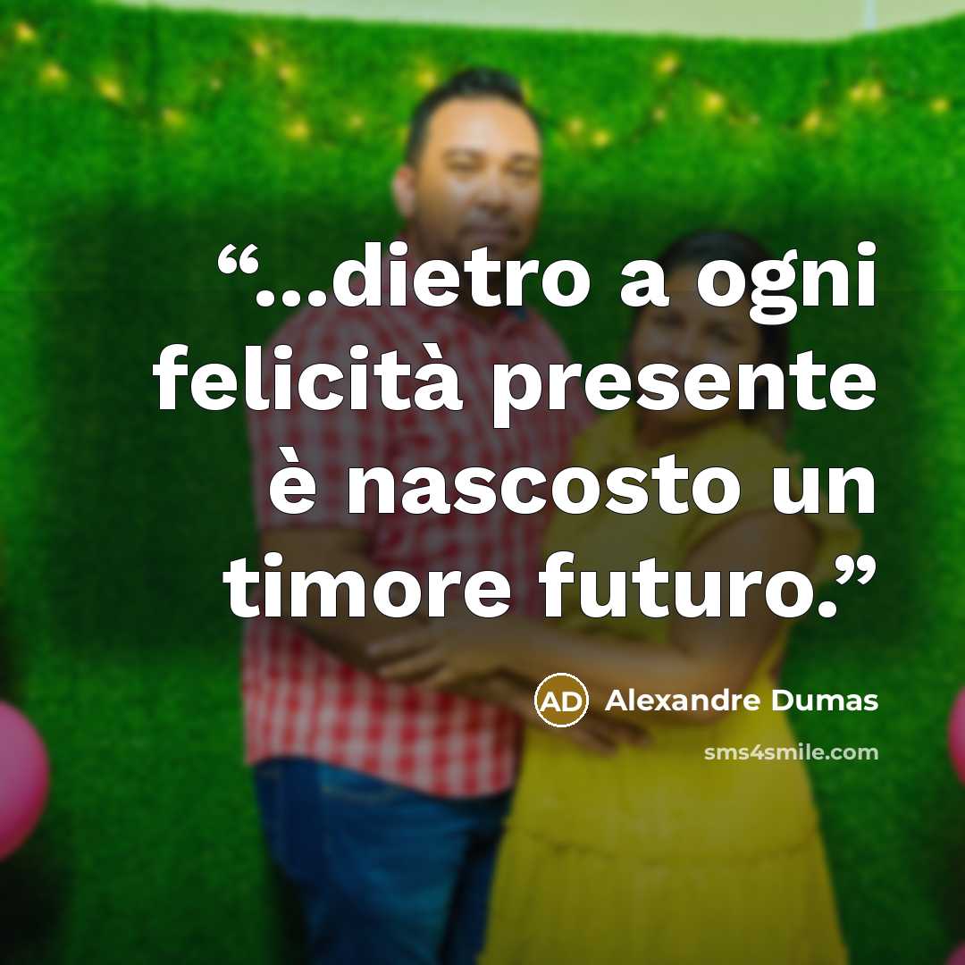 “...dietro a ogni felicità presente è nascosto un timore futuro.” quote by Alexandre Dumas