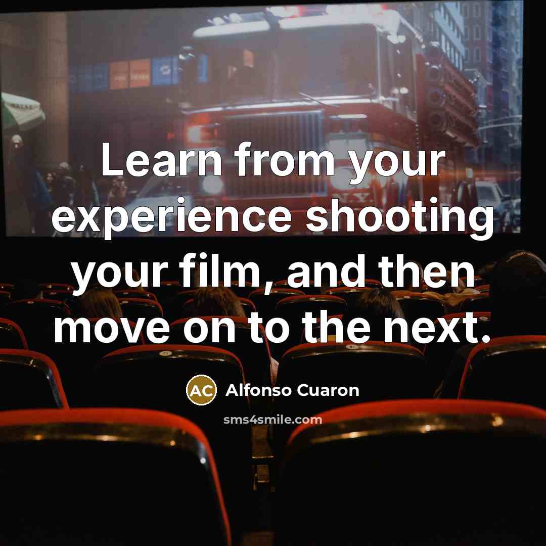 “Learn from your experience shooting your film, and then move on to the next.” quote by Alfonso Cuaron