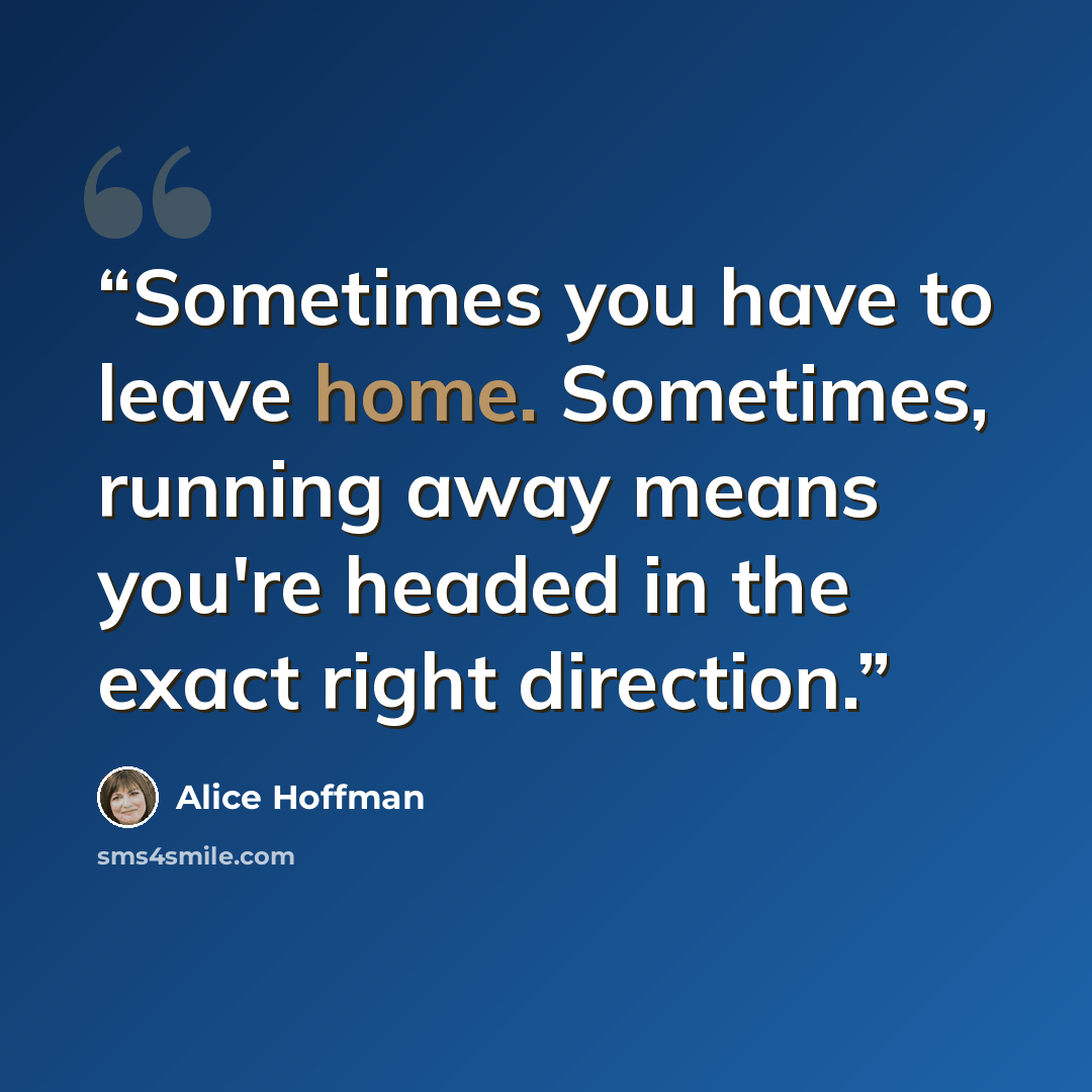 “Sometimes you have to leave home. Sometimes, running away means you're headed in the exact right direction.” quote by Alice Hoffman